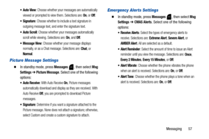 Page 61Messaging       57
: Choose whether your messages are automatically 
viewed or prompted to view them. Selections are: 
On, or Off. 
: Choose whether to include a text signature in 
outgoing message text, and enter the signature text. 
: Choose whether your messages automatically 
scroll while viewing. Selections are: 
On, and Off.
 Message View: Choose whether your message displays 
normally, or as a Chat message. Selections are: 
Chat, or 
Normal.
Picture Message Settings
  In standby mode, press...