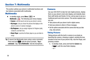 Page 6258
Section 7: Multimedia
This section outlines your phone’s multimedia functions and 
key features associated with multimedia. 
Multimedia
  In standby mode, press Menu () ➔  
Multimedia  . The following sub-menus display: 
: Lets you launch and set up your phone’s camera 
: Lets you choose the pictures that display on the 
phone’s screen or in picture messages. 
: Lets you assign ringtones for Ringtone (calls), 
Contact ID, and Alert Tone. 
: Launches the Music player so you can listen to 
songs.
Tip:...
