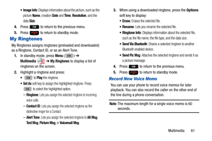 Page 65Multimedia       61
: Displays information about the picture, such as the 
picture 
Name, creation Date and Time, Resolution, and the 
data 
Size. 
4. Press   to return to the previous menu.
5. Press   to return to standby mode.
My Ringtones
My Ringtones assigns ringtone s (preloaded and downloaded) 
as a Ringtone, Contact ID, or as an Alert Tone. 
1. In standby mode, press 
Menu () ➔  
Multimedia  ➔ My Ringtones to display a list of 
ringtones on the screen. 
2. Highlight a ringtone and press:
  to Play...