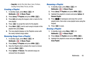 Page 69Multimedia       65
–Song Info: Lists the Title, Artist, Album, Genre, File Name, 
Encoding Format, Bitrate, File size, and Date.
Creating a Playlist
1. In standby mode, press Menu () ➔  
Multimedia  ➔ Music Player . 
2. Press 
Library ➔  Playlists and press OPEN ().
3. Press 
Add and using the keypad, enter a name for the 
new playlist.
4. Press   to accept the name for the playlist.
5. Press 
Mark ( ) next to each song to include in this 
playlist then press 
Done.
6. The new playlist displays on the...