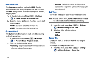 Page 9288
NAM Selection
The Network  menu allows you to select NAM  (Number 
Assignment Module) settings for your phone. You can store 
two  NAM  settings, which are essentially telephone numbers, 
for your phone. 
1. In standby mode, press 
Menu () ➔  Settings 
  ➔  Phone Settings  ➔ NAM Selection . 
2. Select the desired NAM option . The phone powers itself 
off and back on.
NAM1: Your service contract has one phone line. 
NAM2: Your service contract has two phone lines. 
System Select
The  System Select...