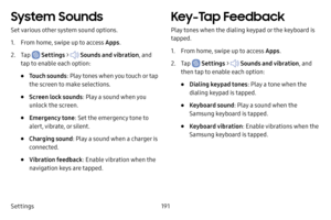 Page 198Settings191
System Sounds
Set various other system sound options.
1. From home, swipe up to access Apps.
2. Tap  Settings >  Sounds and vibration , and 
tap to enable each option:
• Touch sounds : Play tones when you touch or tap 
the screen to make selections. 
• Screen lock sounds : Play a sound when you 
unlock the screen.
• Emergency tone : Set the emergency tone to 
alert, vibrate, or silent.
• Charging sound: Play a sound when a charger is 
connected.
• Vibration feedback : Enable vibration when...