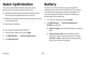 Page 216Settings209
Quick Optimization
The quick optimization feature improves device 
performance through the following actions:
• Identifying apps that use excessive battery power 
and clearing unneeded items from memory.
• Deleting unnecessary files and closing apps running 
in the background.
• Scanning for malware.
To use the quick optimization feature:
1. From home, swipe up to access Apps .
2. Tap  Settings >  Device maintenance .
3. Tap Optimize now .
Battery
Monitor your phone’s battery usage through...