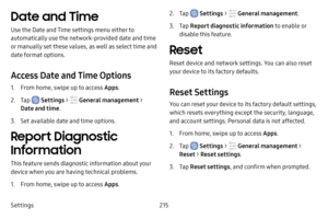 Page 222Settings215
Date and Time
Use the Date and Time settings menu either to 
automatically use the network-provided date and time 
or manually set these values, as well as select time and 
date format options.
Access Date and Time Options
1. From home, swipe up to access Apps.
2. Tap  Settings >  General management  > 
Date and time . 
3. Set available date and time options.
Report Diagnostic 
Information
This feature sends diagnostic information about your 
device when you are having technical problems.
1....