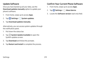 Page 226Settings219
Update Software
Once you have backed up all your data, use the 
Download updates manually option to update your 
phone’s software.
1. From home, swipe up to access Apps.
2. Tap  Settings >  System updates .
3. Tap Download updates manually .
Alternatively, you can access system updates through 
the notification panel.
1. Pull down the status bar.
2. Tap  System Update Available to open the 
System updates screen.
3. Tap  Download  and follow the prompts.
4. Tap Restart and install  to...