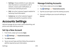 Page 237Settings230
 -Settings: Choose whether to sync data only 
when the device is connected to a Wi-Fi 
network, receive push notifications, or 
remove your Samsung account.
 -FAQ: Go to the Customer Support website for 
Samsung Cloud information.
 -Contact us : Go to the Customer Support 
website and submit an question online.
Accounts Settings
Add and manage all your email, social networking, and 
picture and video sharing accounts.
Set Up a New Account
1. From home, swipe up to access Apps .
2. Tap...