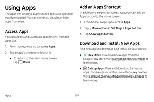 Page 6659
Apps
Using Apps
The Apps list displays all preloaded apps and apps that 
you downloaded. You can uninstall, disable, or hide 
apps from view.
Access Apps
You can access and launch all applications from the 
Apps list.
1. From home, swipe up to access Apps .
2. Tap an app’s shortcut to launch it.
• To return to the main Home screen, 
tap 
 Home.
Add an Apps Shortcut
In addition to swiping to access apps, you can add an 
Apps button to the Home screen.
1. From home, swipe up to access Apps .
2. Tap...