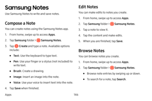 Page 153146
Apps
Samsung Notes
Use Samsung Notes to write and save notes.
Compose a Note
You can create notes using the Samsung Notes app. 
1. From home, swipe up to access Apps . 
2. Tap Samsung folder >  Samsung Notes .
3. Tap  Create and type a note. Available options 
include:
• Te x t : Use the keyboard to type text.
• Pen: Use your finger or a stylus (not included) to 
write text.
• Brush : Create a drawing.
• Image : Insert an image into the note.
• Voice: Use your voice to insert text into the note.
4....