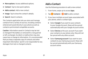Page 8881
Apps
• More options : Access additional options.
• Contact: Tap to view quick options.
• Add a contact : Add a new contact.
• Image: Tap to show the contact’s details.
• Search : Search contacts.
The Contacts application lets you store and manage 
contacts from a variety of sources, including contacts 
entered and saved directly in your phone as well as 
contacts synchronized compatible accounts.
Caution : Information saved in Contacts may be lost 
or changed if the battery is removed for a long...