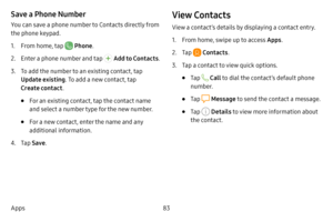 Page 9083
Apps
Save a Phone Number
You can save a phone number to Contacts directly from 
the phone keypad.
1. From home, tap  Phone .
2. Enter a phone number and tap  Add to Contacts .
3. To add the number to an existing contact, tap 
Update existing. To add a new contact, tap 
Create contact .
• For an existing contact, tap the contact name 
and select a number type for the new number.
• For a new contact, enter the name and any 
additional information.
4. Tap Save .
View Contacts
View a contact’s details by...