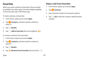Page 9285
Apps
Favorites
When you mark contacts as favorites, they are easily 
accessible from other apps. Favorites display together 
on the Favorites tab in the Phone app.
To mark contacts as Favorites:
1. From home, swipe up to access Apps .
2. Tap  Contacts, and then tap the contact to 
select it.
3. Tap  Details .
4. Tap  Add to Favorites (the star brightens ).
To remove contacts from Favorites:
1. From home, swipe up to access Apps .
2. Tap  Contacts, and then tap the contact to 
select it.
3. Tap...