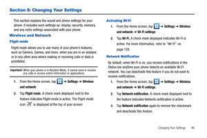 Page 101Changing Your Settings       96
Section 8: Changing Your Settings
This section explains the sound and phone settings for your 
phone. It includes such settings as: display, security, memory, 
and any extra settings associated with your phone.
Wireless and Network
Flight mode
Flight mode allows you to use many of your phone’s features, 
such as Camera, Games, and more, when you are in an airplane 
or in any other area where making or receiving calls or data is 
prohibited.
Important!: When your phone is...