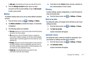 Page 119Changing Your Settings       114
 Auto-sync: automatically synchronizes your data with the phone.
4.From the Manage accounts section, tap on an open 
account to set the account settings or tap on 
Add account 
to add a new account.
Motion
The Motion settings allow you to set up various Motion activation 
services.
1.From the Home screen, tap   ➔ Settings ➔ Motion.
2.Ta p Motion activation to activate the feature. A checkmark 
is displayed.
3.The following options are available:
 Turn over: allows you to...