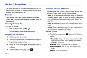 Page 128123
Section 9: Connections
This section describes the various connections your phone can 
make including accessing the Internet with your Browser, Wi-Fi, 
Bluetooth, and Connecting your PC.
Browser
The Browser is your access to the mobile web. This section 
explains how to navigate the Browser and introduces you to the 
basic features.
Accessing the Mobile Web
To access the Browser:
From the Home screen, tap Web . 
The AT&T/YAHOO! mobile homepage displays.
Navigating with the Browser
1.To select an...