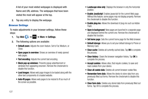 Page 132127
A list of your most visited webpages is displayed with 
Name and URL address. The webpages that have been 
visited the most will appear at the top.
2.Tap any entry to display the webpage.
Browser Settings
To make adjustments in your browser settings, follow these 
steps:
1.Ta p  Web  ➔  ➔ More ➔ Settings.
2.The following options are available:
 Default zoom: Adjusts the zoom feature. Set to Far, Medium, or 
Close.
 Open pages in overview: Shows an overview of newly opened 
web pages.
 Text encoding:...