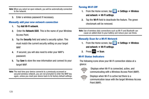 Page 134129
Note: When you select an open network, you will be automatically connected to the network.
3.Enter a wireless password if necessary.
Manually add your new network connection
1. Ta p  Add Wi-Fi network.
2. Enter the Network SSID. This is the name of your Wireless 
Access Point.
3.Ta p  t h e  Security field and select a security option. This 
must match the current security setting on your target 
WAP.
4. If secured, you will also need to enter your WAP’s 
password.
5.Ta p  Save to store the new...