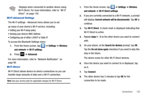 Page 135Connections       130
 Displays when connected to another device using 
Wi-Fi Direct. For more information, refer to “Wi-Fi 
Direct”  on page 130.
Wi-Fi Advanced Settings
The Wi-Fi settings - Advanced menu allows you to set
up many of your device’s Wi-Fi service, including:
Setting your Wi-Fi sleep policy
Viewing your device’s MAC Address
Configuring use of either a DHCP or Static IP
To access the Bluetooth Settings menu:
1.From the Home screen, tap   ➔ Settings ➔ Wireless 
and network 
➔ Wi-Fi settings....