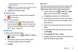 Page 149Applications       144
is sensitive enough to work from any part of the bed. Set the 
Duration and the Tone.
: allows you to use a specific name for the alarm. The name 
will appear on the display when the alarm activates. 
2.Ta p  Save to store the alarm details.
Tur ning Off an Alar m
To stop an alarm when it sounds, touch and sweep the 
 icon to the right.
Setting the Snooze Feature
To activate the Snooze feature after an alarm sounds, 
touch and sweep the   icon to the left. Snooze must 
first be...