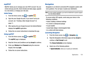 Page 159Applications       154
myAT&T
MyAT&T allows you to manage your own AT&T account. You can 
review and pay your bill, check minutes and data usage, upgrade 
to a new device, or change your rate plan.
Initial Setup
1.From the Home screen, tap   ➔ myAT&T .
2.Sign into your Google Account. If you haven’t set up an 
account, see “Creating a New Google Account” on 
page 11.
3.After signing into your Google Account, the Android Market 
displays the 
myAT&T application.
4.Follow the on-screen instructions to...