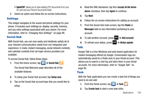 Page 163Applications       158
: allows you to view existing PDF documents from your 
SD card and your Recent Documents folder.
7.Select an option and follow the on-screen instructions.
Settings
This widget navigates to the sound and phone settings for your 
phone. It includes such settings as: display, security, memory, 
and any extra settings associated with your phone. For more 
information, refer to “Changing Your Settings”  on page 96.
Social Hub
With Social Hub, you can now easily and intuitively satisfy...