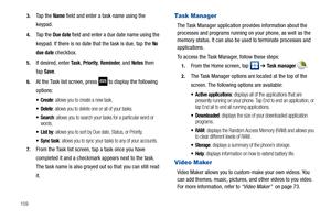 Page 1641593.
Ta p  t h e  Name field and enter a task name using the 
keypad.
4.Ta p  t h e  Due date field and enter a due date name using the 
keypad. If there is no date that the task is due, tap the 
No 
due date
 checkbox.
5.If desired, enter Ta s k, Priority, Reminder, and Notes then 
tap 
Save.
6.At the Task list screen, press  to display the following 
options:
: allows you to create a new task.
 Delete: allows you to delete one or all of your tasks.
: allows you to search your tasks for a particular...