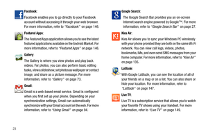 Page 2823
Facebook: 
Facebook enables you to go directly to your Facebook 
account without accessing it through your web browser. 
For more information, refer to “Facebook”  on page 146.
Featured Apps: 
The Featured Apps application allows you to see the latest 
featured applications available on the Android Market. For 
more information, refer to “Featured Apps”  on page 146.
Gallery:
The Gallery is where you view photos and play back 
videos. For photos, you can also perform basic editing 
tasks, view a...