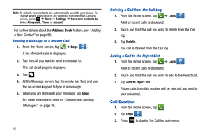 Page 5045
Note: By default, your contacts are automatically saved to your phone. To 
change where your contacts are saved to, from the main Contacts 
screen, press 
 ➔ More ➔ Settings ➔ Save new contacts to. Select Always ask, Phone, or Account.
For further details about the Address Book feature, see “Adding 
a New Contact” on page 56.
Sending a Message to a Recent Call
1.From the Home screen, tap   ➔ Logs . 
A list of recent calls is displayed. 
2.Tap the call you want to send a message to. 
The call detail...