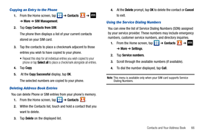 Page 71Contacts and Your Address Book       66
Copying an Entr y to the Phone
1.From the Home screen, tap   ➔ Contacts  ➔  
➔ More ➔ SIM Management.
2.Ta p  Copy Contacts from SIM.
The phone then displays a list of your current contacts 
stored on your SIM card.
3.Tap the contacts to place a checkmark adjacent to those 
entries you wish to have copied to your phone. 
Repeat this step for all individual entries you wish copied to your 
phone or tap Select all to place a checkmark alongside all entries.
4.Ta p...