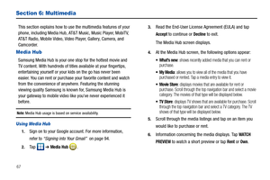 Page 7267
Section 6: Multimedia
This section explains how to use the multimedia features of your 
phone, including Media Hub, AT&T Music, Music Player, MobiTV, 
AT&T Radio, Mobile Video, Video Player, Gallery, Camera, and 
Camcorder.
Media Hub
Samsung Media Hub is your one stop for the hottest movie and 
TV content. With hundreds of titles available at your fingertips, 
entertaining yourself or your kids on the go has never been 
easier. You can rent or purchase your favorite content and watch 
from the...