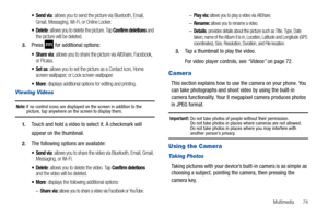 Page 79Multimedia       74
 Send via: allows you to send the picture via Bluetooth, Email, 
Gmail, Messaging, Wi-Fi, or Online Locker.
 Delete: allows you to delete the picture. Tap Confirm deletions and 
the picture will be deleted.
3.Press   for additional options:
: allows you to share the picture via AllShare, Facebook, 
or Picasa.
: allows you to set the picture as a Contact icon, Home 
screen wallpaper, or Lock screen wallpaper.
: displays additional options for editing and printing.
Viewing Videos
Note:...