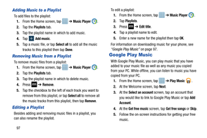 Page 10497
Adding Music to a Playlist
To add files to the playlist:1. From the Home screen, tap    ➔ 
Music Player .
2. Ta p  t h e  
Playlists tab.
3. Tap the playlist name in which to add music.
4. Ta p  
 Add music.
5. Tap a music file, or tap 
Select all to add all the music 
tracks to this playlist then tap 
Done.
Removing Music from a Playlist
To remove music files from a playlist: 1. From the Home screen, tap    ➔ 
Music Player .
2. Ta p  t h e  
Playlists tab.
3. Tap the playlist name in which to delete...