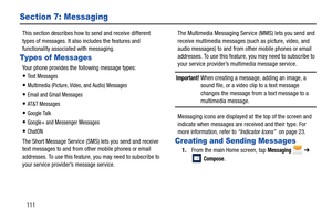 Page 118111
Section 7: Messaging
This section describes how to send and receive different 
types of messages. It also includes the features and 
functionality associated with messaging.
Types of Messages
Your phone provides the following message types:
Te x t  M e s s a g e s  
Multimedia (Picture, Video, and Audio) Messages 
Email and Gmail Messages
AT & T  M e s s a g e s
Google Talk
Google+ and Messenger Messages
ChatON
The Short Message Service (SMS) lets you send and receive 
text messages to and from other...