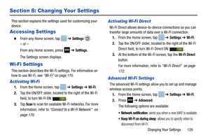 Page 133Changing Your Settings       126
Section 8: Changing Your Settings
This section explains the settings used for customizing your 
device.
Accessing Settings
  From any Home screen, tap   ➔ Settings .
– or –
From any Home screen, press 
 ➔ Settings.
The Settings screen displays.
Wi-Fi Settings
This section describes the Wi-Fi settings. For information on 
how to use Wi-Fi, see  “Wi-Fi” on page 170.
Activating Wi-Fi
1.From the Home screen, tap    ➔ Settings ➔ Wi-Fi.
2. Tap the ON/OFF slider, located to the...