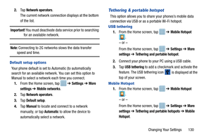 Page 137Changing Your Settings       130
2.
Ta p  
Network operators.
The current network connection displays at the bottom 
of the list.
Important! You must deactivate data service prior to searching 
for an available network.
Note: Connecting to 2G networks slows the data transfer 
speed and time.
Default setup options
Your phone default is set to Automatic (to automatically 
search for an available network. You can set this option to 
Manual to select a network each time you connect. 1. From the Home screen,...