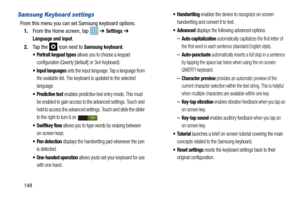 Page 156149
Samsung Keyboard settings
From this menu you can set Samsung keyboard options.1. From the Home screen, tap    ➔ 
Settings ➔ 
Language and input.
2. Ta p  t h e  
 icon next to Samsung keyboard.
 Portrait keypad types allows you to choose a keypad 
configuration (Qwerty [default] or 3x4 Keyboard).
 Input languages sets the input language. Tap a language from 
the available list. The keyboard is updated to the selected 
language.
 enables predictive text entry mode. This must 
be enabled to gain access...