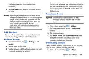 Page 161Changing Your Settings       154
The Factory data reset screen displays reset 
information.
3. Ta p  
Reset device, then follow the prompts to perform 
the reset.
Warning! Performing a Factory data reset will erase all data  from your phone and internal SD card, including your 
Google account, system and application data and 
settings, and downloaded applications. It will not 
erase current system software, bundled 
applications, and external SD card files such as 
music and photos.
Add Account
This menu...