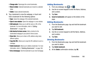 Page 173Connections       166
 Change order: Rearranges the current bookmarks.
 Move to folder: Selected bookmarks are moved to a selected 
folder.
: Erases selected bookmarks.
3. Tap a bookmark to view the webpage, or touch and 
hold a bookmark for the following options:
: Opens the webpage of the selected bookmark.
 Open in new window: Opens the webpage in a new window.
 Edit bookmark: Allows you to edit the name or URL of the 
bookmark. For more information, refer to 
“Editing 
Bookmarks” 
 on page 166.
 Add...