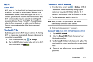 Page 177Connections       170
Wi-Fi 
About Wi-Fi
Wi-Fi (short for wireless fidelityand sometimes referred to 
as wifi) is a term used for certain types of Wireless Local 
Area Networks (WLAN). These device types use an 802.11 
wireless specification to transmit and receive wireless data. 
Wi-Fi communication requires access to an existing and 
accessible Wireless Access Point (WAP). These WAPs can 
either be Open (unsecured) as within most Hot Spots, or 
Secured (requiring knowledge of the Router name and...