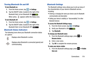 Page 181Connections       174
Turning Bluetooth On and Off
To turn Bluetooth on:
1.From the Home screen, tap    ➔ Settings.
2. Tap the ON/OFF slider, located to the right of the 
Bluetooth field, to  turn Bluetooth ON  .
When active, 
 appears within the Status area.
To turn Bluetooth off:
1. From the Home screen, tap    ➔ Settings.
2. Tap the ON/OFF slider, located to the right of the 
Bluetooth field, to  turn Bluetooth OFF  .
Bluetooth Status Indicators
The following icons show your Bluetooth connection...
