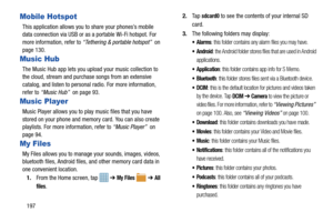 Page 204197
Mobile Hotspot
This application allows you to share your phones’s mobile 
data connection via USB or as a portable Wi-Fi hotspot. For 
more information, refer to “Tethering & portable hotspot”   on 
page 130.
Music Hub
The Music Hub app lets you upload your music collection to 
the cloud, stream and purchas e songs from an extensive 
catalog, and listen to personal radio. For more information, 
refer to  “Music Hub”  on page 93.
Music Player
Music Player allows you to play music files that you have...