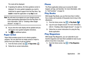 Page 207Applications       200
The route will be displayed.
4. If speaking the address, the Voice guidance screen is 
displayed. For voice-guided navigation you need to 
install text-to-speech support  from the Play Store. Tap 
Install to install the application or tap Skip to exit.
Note: You will need to be signed on to your Google account 
before downloading applications from the Play Store. For 
more information, refer to  “Creating a New Google 
Account”  on page 13.
5. As you drive the route display will be...