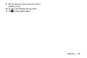 Page 215Applications       208
9.
Pinch the map screen inwards to zoom out or pinch it 
outwards to zoom in.
10. Tap a pin to read information about the location.
11. Ta p 
 to display additional options. 