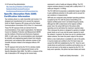 Page 221Health and Safety Information       214
US Food and Drug Administration: 
http://www.fda.gov/Radia tion-EmittingProducts/
RadiationEmittingProductsandProcedures/
HomeBusinessandEntertainment/CellPhones/default.htm.
Specific Absorption Rate (SAR) 
Certification Information
Your wireless phone is a radio transmitter and receiver. It is 
designed and manufactured not to exceed the exposure 
limits for Radio Frequency (RF)  energy set by the Federal 
Communications Commission (FCC) of the U.S. Government....