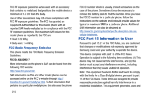 Page 222215
FCC RF exposure guidelines when used with an accessory 
that contains no metal and that
 positions the mobile device a 
minimum of 1.0 cm from the body.
Use of other accessories may not ensure compliance with 
FCC RF exposure guidelines. The FCC has granted an 
Equipment Authorization for this mobile phone with all 
reported SAR levels evaluated as in compliance with the FCC 
RF exposure guidelines. The maximum SAR values for this 
model phone as reported to the FCC are:
Head: 0.32 W/kg.
Body-worn:...