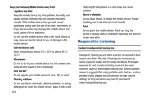 Page 230223
Keep your Samsung Mobile Device away from:
Liquids of any kind
Keep the mobile device dry. Precipitation, humidity, and 
liquids contain minerals that will corrode electronic 
circuits. If the mobile device does get wet, do not 
accelerate drying with the use of an oven, microwave, or 
dryer, because this may damage the mobile device and 
could cause a fire or explosion. 
Do not use the mobile device with a wet hand. Doing so 
may cause an electric shock to you or damage to the 
mobile device....