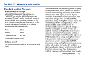 Page 239Warranty Information       232
Section 12: Warranty Information
Standard Limited Warranty
What is covered and for how long?
SAMSUNG TELECOMMUNICATIONS AMERICA, LLC 
(“SAMSUNG”) warrants that SAMSUNG’s handsets and 
accessories (“Products”) are free from defects in material 
and workmanship under normal use and service for the 
period commencing upon the date  of purchase by the first 
consumer purchaser and continuing for the following 
specified period of time after that date:
What is not covered?
This...