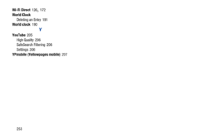 Page 260253
Wi-Fi Direct
 126, 172
World Clock Deleting an Entry
 191
World clock 190
Y
YouTube 205
High Quality
 206
SafeSearch Filtering 206
Settings
 206
YPmobile (Yellowpages mobile)
 207 