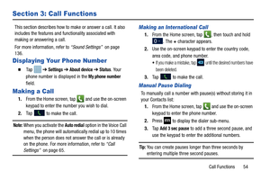 Page 61Call Functions       54
Section 3: Call Functions
This section describes how to make or answer a call. It also 
includes the features and functionality associated with 
making or answering a call. 
For more information, refer to “Sound Settings”  on page 
136.
Displaying Your Phone Number
  Ta p    ➔ Settings ➔ About device ➔ Status. Your 
phone number is displayed in the 
My phone number 
field.
Making a Call
1. From the Home screen, tap  and use the on-screen 
keypad to enter the number you wish to...