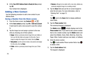 Page 86795.
At the 
Your AT&T Address Book is Ready for Use prompt, 
tap 
OK.
Your Contact list is displayed.
Adding a New Contact
Use the following procedure to add a new contact to your 
Address Book. 
Saving a Number from the Home screen
1. From the Home screen, tap Contacts  ➔ .
2. At the Save contact prompt, tap OK or Add new account 
if want want to add a new account to save the contact 
to.
3. Tap the image icon and assign a picture to the new 
entry by choosing one of three options:
: retrieve a...