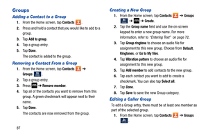 Page 9487
Groups
Adding a Contact to a Group
1.From the Home screen, tap Contacts .
2. Press and hold a contact that you would like to add to a 
group.
3. Ta p  
Add to group.
4. Tap a group entry.
5. Ta p  
Done.
The contact is added to the group.
Removing a Contact From a Group
1. From the Home screen, tap Contacts  ➔  
Groups .
2. Tap a group entry.
3. Press   ➔
 Remove member.
4. Tap all of the contacts you want to remove from this 
group. A green checkmark will appear next to their 
name.
5. Ta p  
Done....